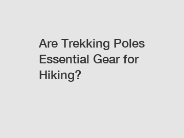 Are Trekking Poles Essential Gear for Hiking?