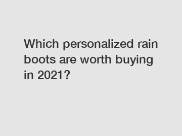 Which personalized rain boots are worth buying in 2021?