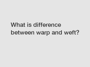 What is difference between warp and weft?