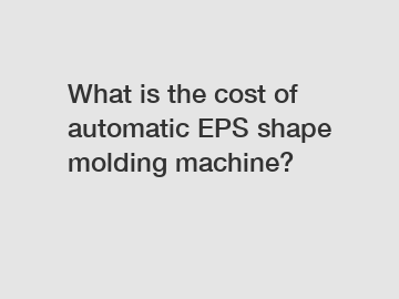 What is the cost of automatic EPS shape molding machine?