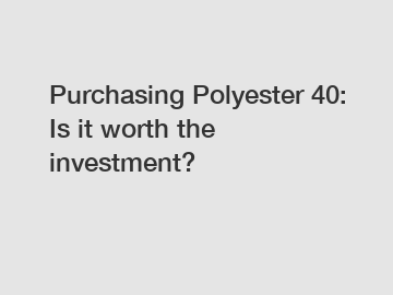 Purchasing Polyester 40: Is it worth the investment?