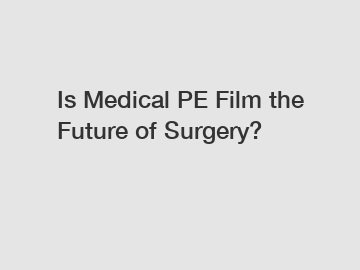 Is Medical PE Film the Future of Surgery?