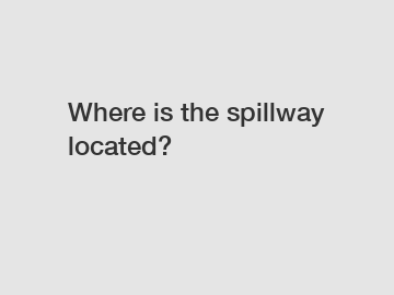 Where is the spillway located?