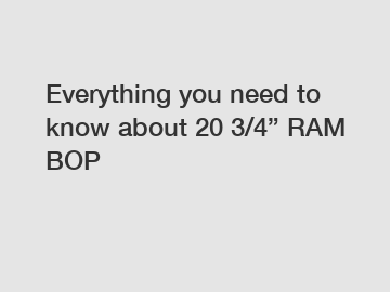 Everything you need to know about 20 3/4” RAM BOP