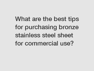 What are the best tips for purchasing bronze stainless steel sheet for commercial use?
