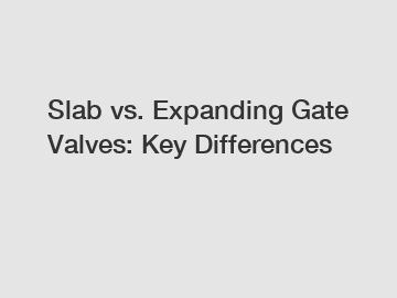 Slab vs. Expanding Gate Valves: Key Differences