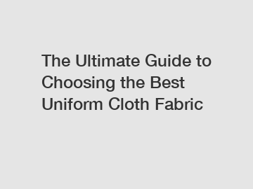 The Ultimate Guide to Choosing the Best Uniform Cloth Fabric