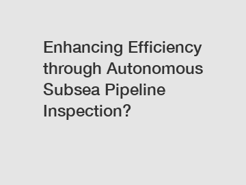 Enhancing Efficiency through Autonomous Subsea Pipeline Inspection?