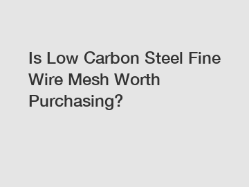 Is Low Carbon Steel Fine Wire Mesh Worth Purchasing?