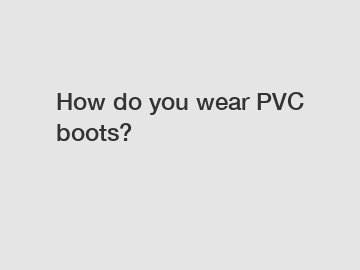 How do you wear PVC boots?