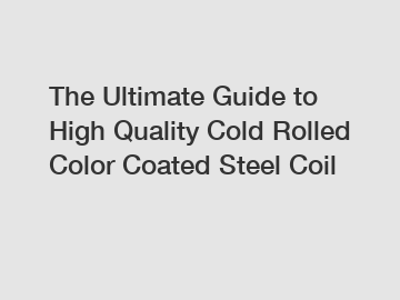 The Ultimate Guide to High Quality Cold Rolled Color Coated Steel Coil