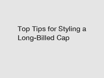 Top Tips for Styling a Long-Billed Cap