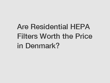 Are Residential HEPA Filters Worth the Price in Denmark?