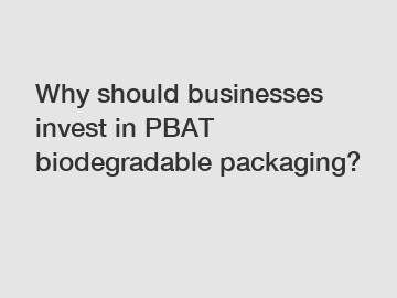 Why should businesses invest in PBAT biodegradable packaging?