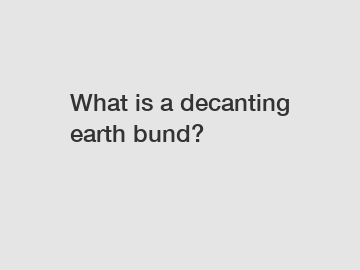 What is a decanting earth bund?
