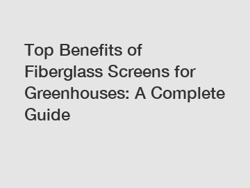 Top Benefits of Fiberglass Screens for Greenhouses: A Complete Guide