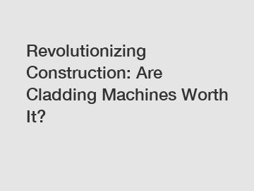 Revolutionizing Construction: Are Cladding Machines Worth It?