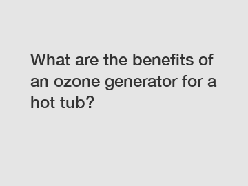 What are the benefits of an ozone generator for a hot tub?