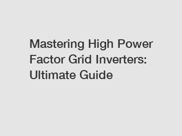 Mastering High Power Factor Grid Inverters: Ultimate Guide