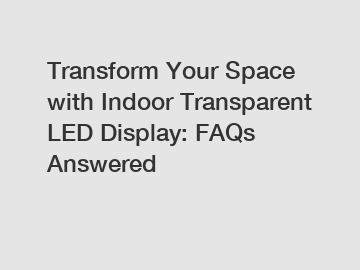 Transform Your Space with Indoor Transparent LED Display: FAQs Answered