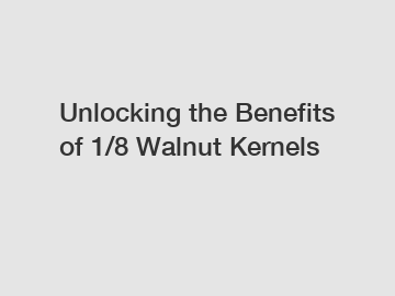 Unlocking the Benefits of 1/8 Walnut Kernels