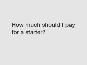 How much should I pay for a starter?
