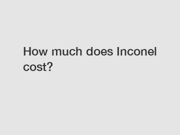 How much does Inconel cost?