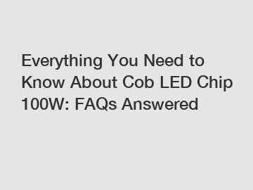 Everything You Need to Know About Cob LED Chip 100W: FAQs Answered