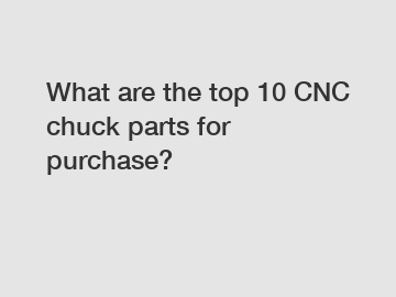 What are the top 10 CNC chuck parts for purchase?