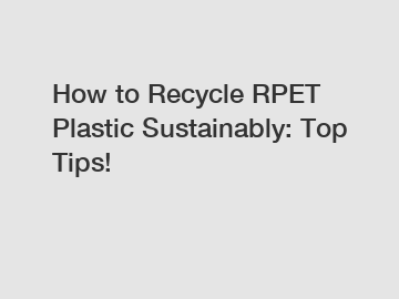 How to Recycle RPET Plastic Sustainably: Top Tips!