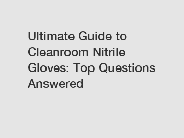 Ultimate Guide to Cleanroom Nitrile Gloves: Top Questions Answered