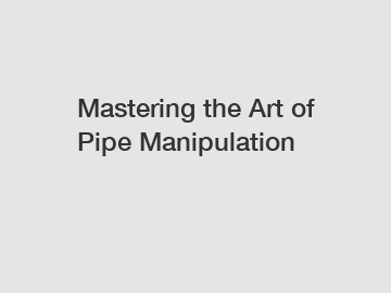 Mastering the Art of Pipe Manipulation