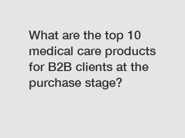 What are the top 10 medical care products for B2B clients at the purchase stage?