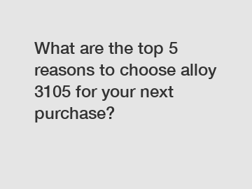 What are the top 5 reasons to choose alloy 3105 for your next purchase?