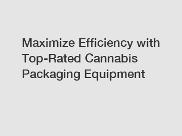 Maximize Efficiency with Top-Rated Cannabis Packaging Equipment
