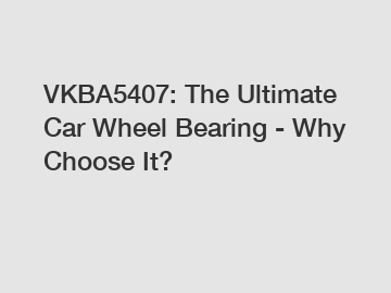 VKBA5407: The Ultimate Car Wheel Bearing - Why Choose It?