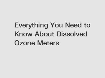 Everything You Need to Know About Dissolved Ozone Meters