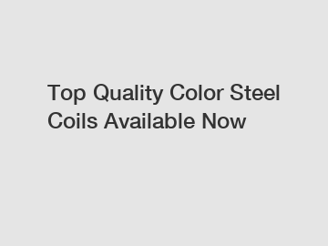 Top Quality Color Steel Coils Available Now