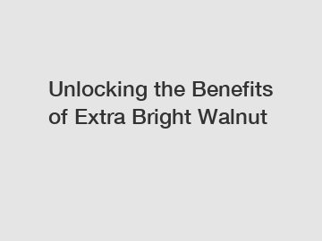Unlocking the Benefits of Extra Bright Walnut