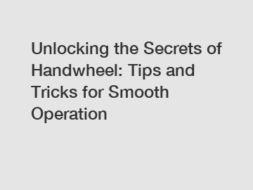 Unlocking the Secrets of Handwheel: Tips and Tricks for Smooth Operation