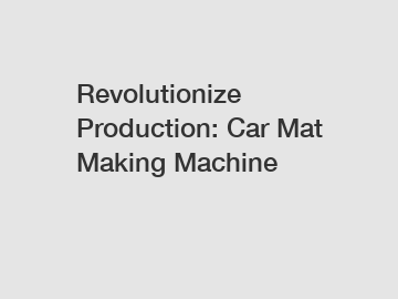Revolutionize Production: Car Mat Making Machine