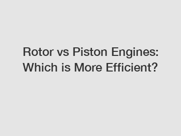 Rotor vs Piston Engines: Which is More Efficient?