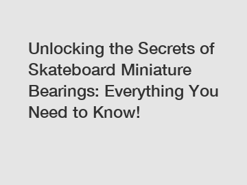 Unlocking the Secrets of Skateboard Miniature Bearings: Everything You Need to Know!