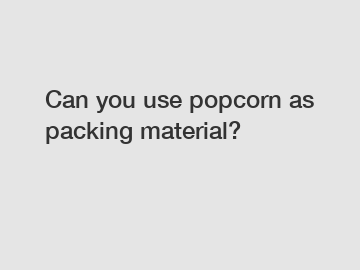 Can you use popcorn as packing material?