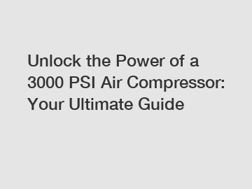 Unlock the Power of a 3000 PSI Air Compressor: Your Ultimate Guide
