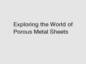 Exploring the World of Porous Metal Sheets