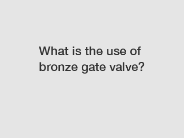 What is the use of bronze gate valve?