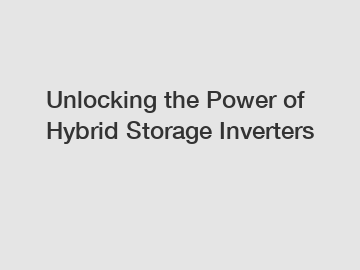 Unlocking the Power of Hybrid Storage Inverters
