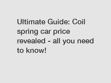 Ultimate Guide: Coil spring car price revealed - all you need to know!