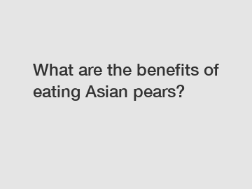 What are the benefits of eating Asian pears?
